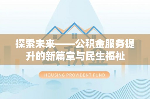 隆回探索未来——公积金服务提升的新篇章与民生福祉