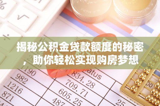隆回揭秘公积金贷款额度的秘密，助你轻松实现购房梦想