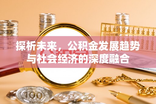 隆回探析未来，公积金发展趋势与社会经济的深度融合