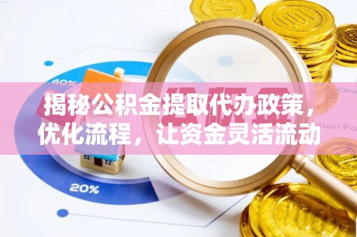 隆回揭秘公积金提取代办政策，优化流程，让资金灵活流动