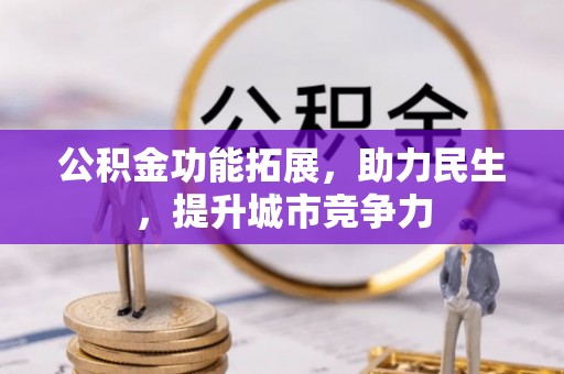 隆回公积金功能拓展，助力民生，提升城市竞争力