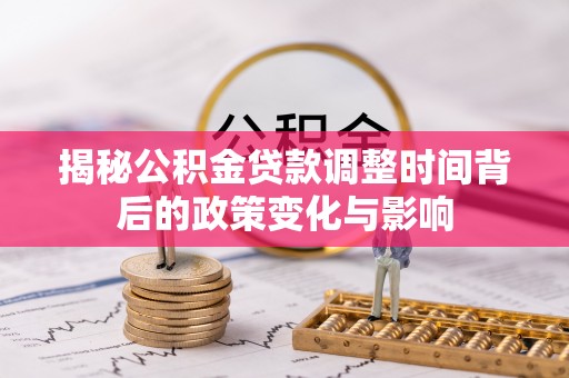 隆回揭秘公积金贷款调整时间背后的政策变化与影响