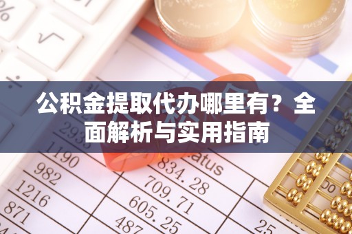 隆回公积金提取代办哪里有？全面解析与实用指南