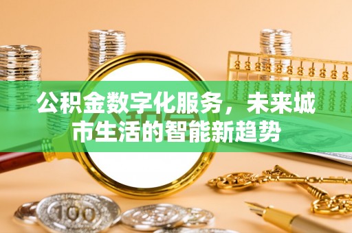 隆回公积金数字化服务，未来城市生活的智能新趋势