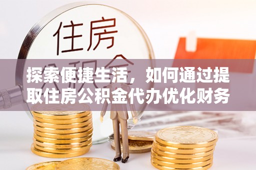 隆回探索便捷生活，如何通过提取住房公积金代办优化财务规划