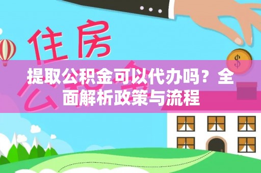 隆回提取公积金可以代办吗？全面解析政策与流程