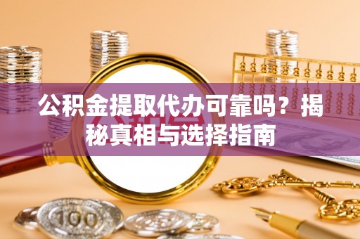 隆回公积金提取代办可靠吗？揭秘真相与选择指南