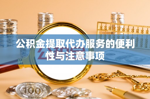 隆回公积金提取代办服务的便利性与注意事项