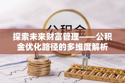 隆回探索未来财富管理——公积金优化路径的多维度解析
