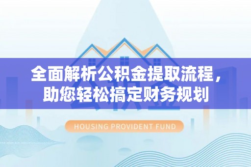 隆回全面解析公积金提取流程，助您轻松搞定财务规划
