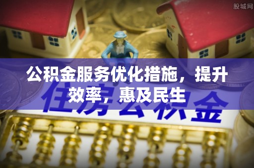 隆回公积金服务优化措施，提升效率，惠及民生
