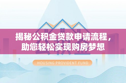 隆回揭秘公积金贷款申请流程，助您轻松实现购房梦想