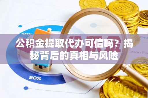 隆回公积金提取代办可信吗？揭秘背后的真相与风险