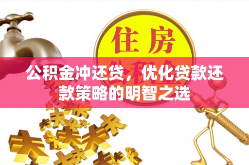隆回公积金冲还贷，优化贷款还款策略的明智之选