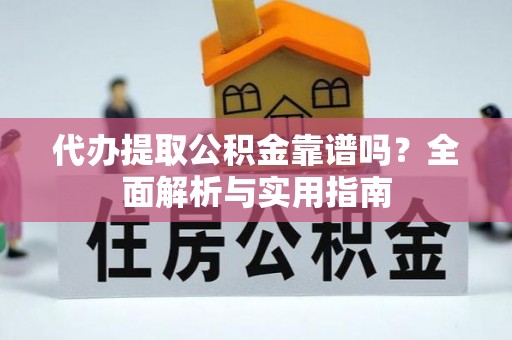 隆回代办提取公积金靠谱吗？全面解析与实用指南