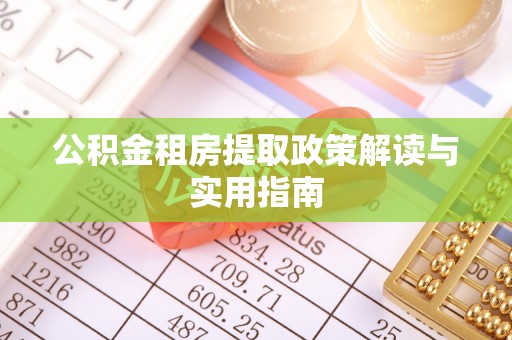 隆回公积金租房提取政策解读与实用指南