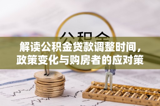 隆回解读公积金贷款调整时间，政策变化与购房者的应对策略