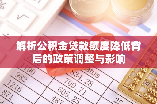 隆回解析公积金贷款额度降低背后的政策调整与影响