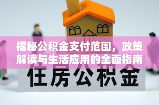 隆回揭秘公积金支付范围，政策解读与生活应用的全面指南