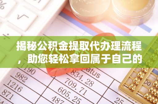 隆回揭秘公积金提取代办理流程，助您轻松拿回属于自己的钱
