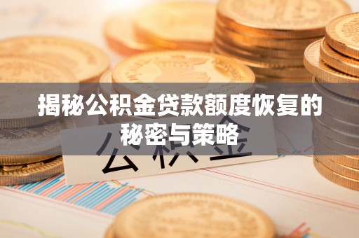 隆回揭秘公积金贷款额度恢复的秘密与策略