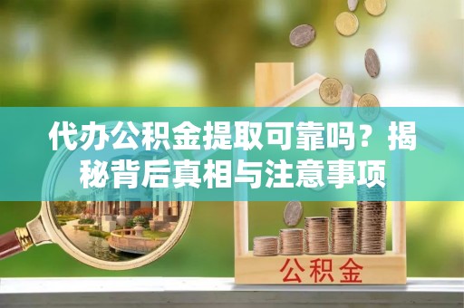 隆回代办公积金提取可靠吗？揭秘背后真相与注意事项