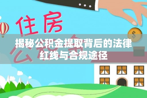 隆回揭秘公积金提取背后的法律红线与合规途径