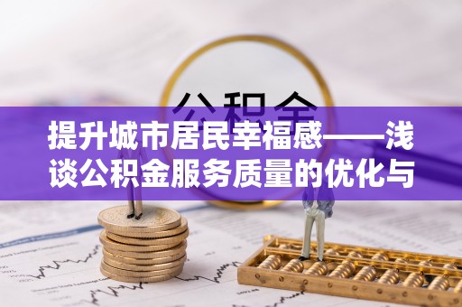 隆回提升城市居民幸福感——浅谈公积金服务质量的优化与未来