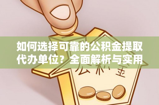 隆回如何选择可靠的公积金提取代办单位？全面解析与实用建议