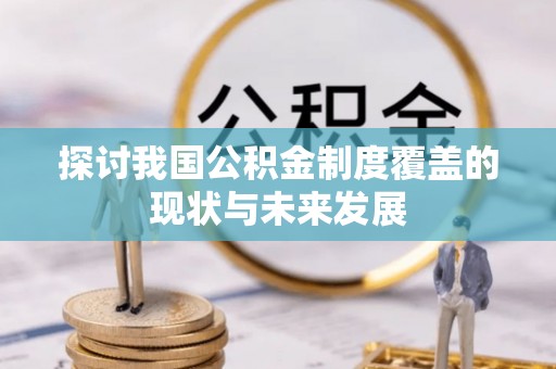 隆回探讨我国公积金制度覆盖的现状与未来发展