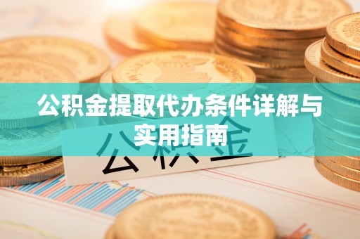 隆回公积金提取代办条件详解与实用指南