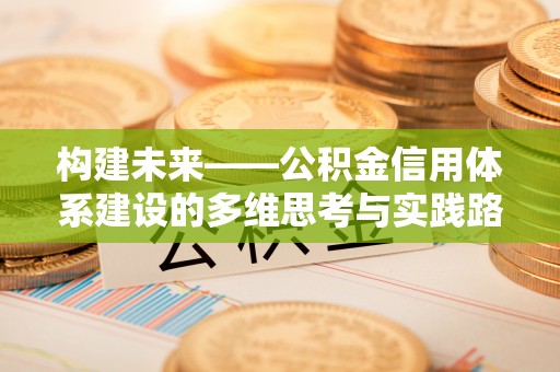 隆回构建未来——公积金信用体系建设的多维思考与实践路径