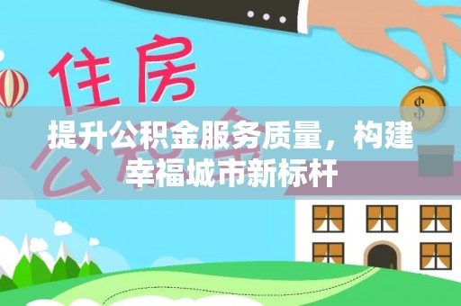 隆回提升公积金服务质量，构建幸福城市新标杆