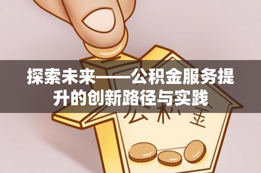 隆回探索未来——公积金服务提升的创新路径与实践