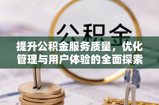 隆回提升公积金服务质量，优化管理与用户体验的全面探索