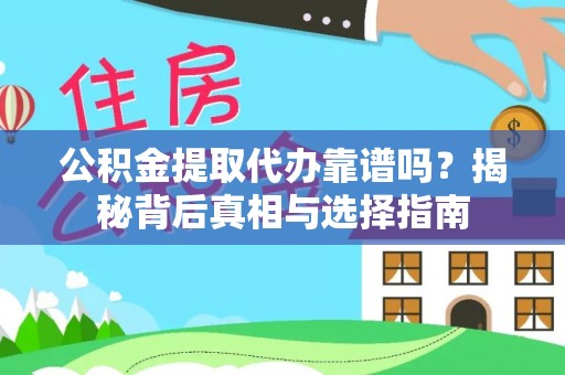 隆回公积金提取代办靠谱吗？揭秘背后真相与选择指南