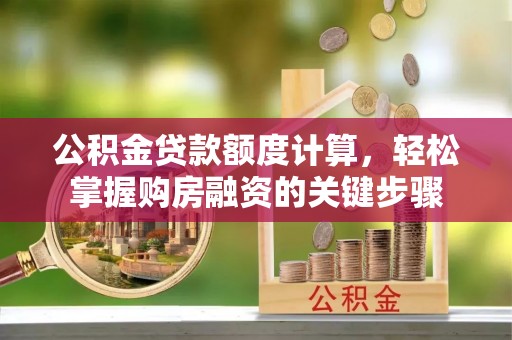 隆回公积金贷款额度计算，轻松掌握购房融资的关键步骤