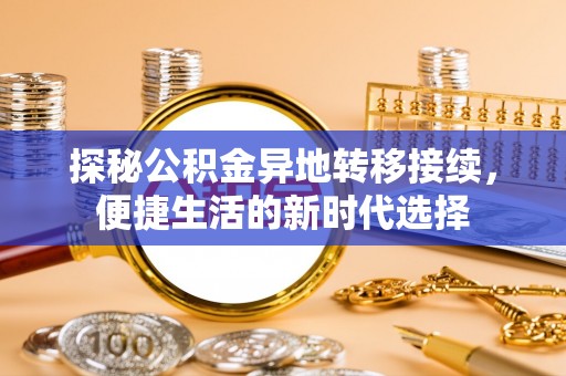 隆回探秘公积金异地转移接续，便捷生活的新时代选择