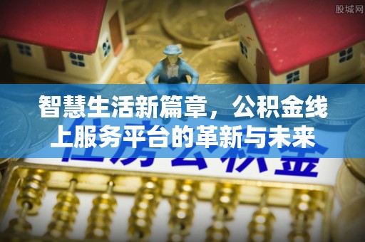 隆回智慧生活新篇章，公积金线上服务平台的革新与未来