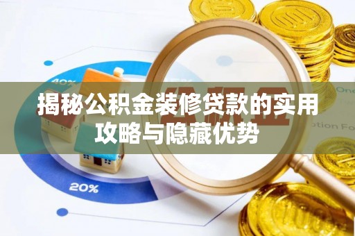 隆回揭秘公积金装修贷款的实用攻略与隐藏优势
