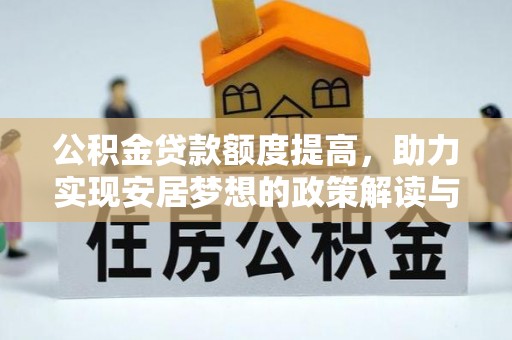 隆回公积金贷款额度提高，助力实现安居梦想的政策解读与未来展望