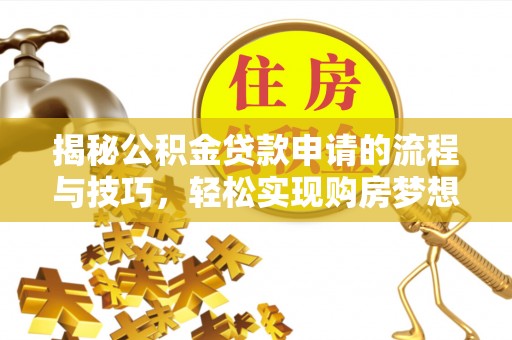 隆回揭秘公积金贷款申请的流程与技巧，轻松实现购房梦想