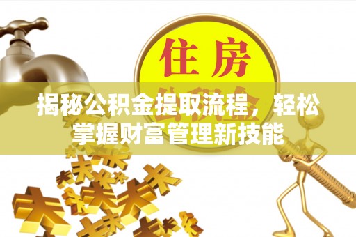 隆回揭秘公积金提取流程，轻松掌握财富管理新技能