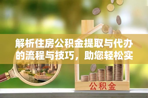隆回解析住房公积金提取与代办的流程与技巧，助您轻松实现资金流动