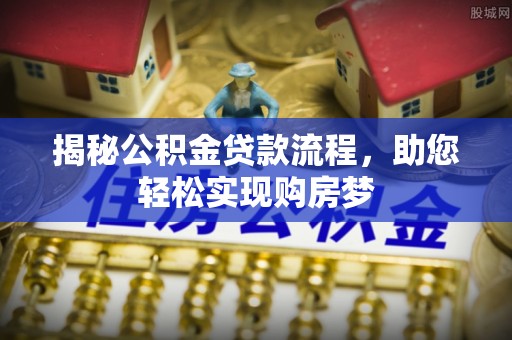 隆回揭秘公积金贷款流程，助您轻松实现购房梦