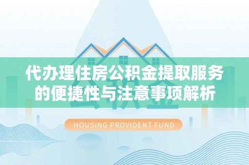 隆回代办理住房公积金提取服务的便捷性与注意事项解析