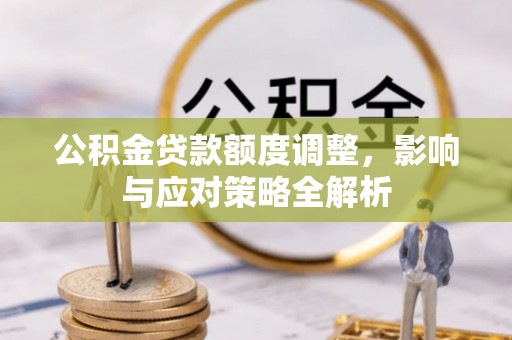 隆回公积金贷款额度调整，影响与应对策略全解析