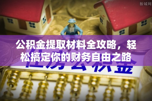 隆回公积金提取材料全攻略，轻松搞定你的财务自由之路