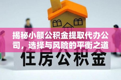隆回揭秘小额公积金提取代办公司，选择与风险的平衡之道