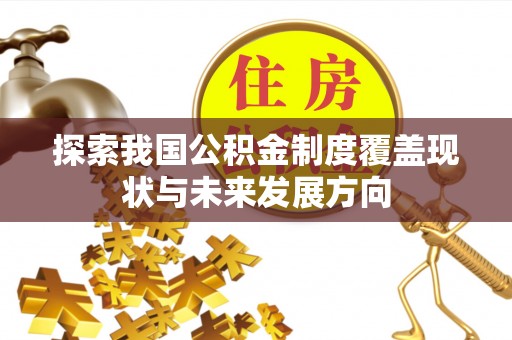 隆回探索我国公积金制度覆盖现状与未来发展方向